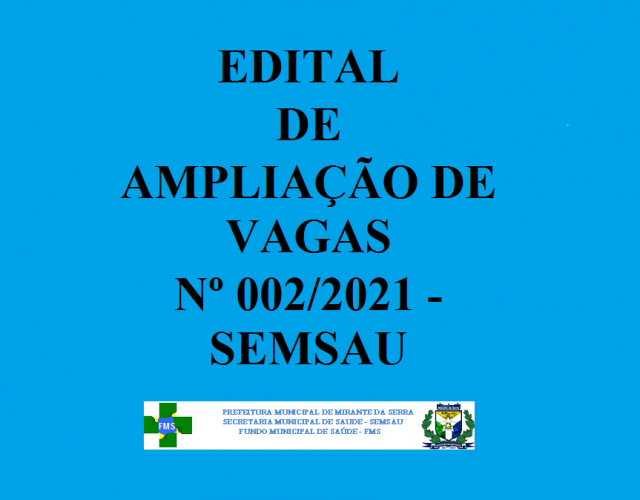 EDITAL AMPLIAÇÃO DE VAGAS Nº 002/2021 - SEMSAU